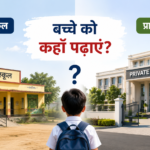 सरकारी स्कूल या प्राइवेट स्कूल — बच्चे को कहाँ पढ़ाएं?