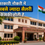 सरकारी नौकरी में सबसे ज्यादा सैलरी किसकी होती है