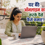 घर बैठे ऑनलाइन काम करके पैसे कैसे कमाएं? जानिए पूरा तरीका